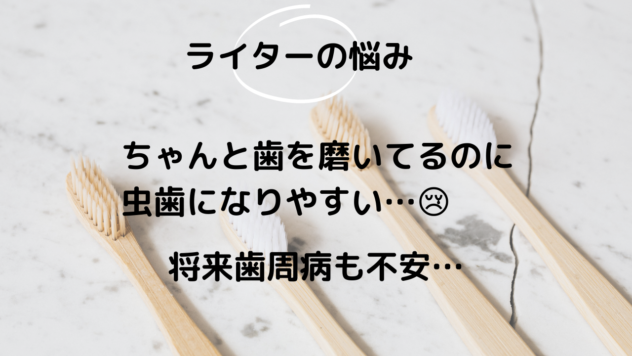 ライターの悩み ちゃんと歯を磨いているのに虫歯になりやすい…将来歯周病も不安…
