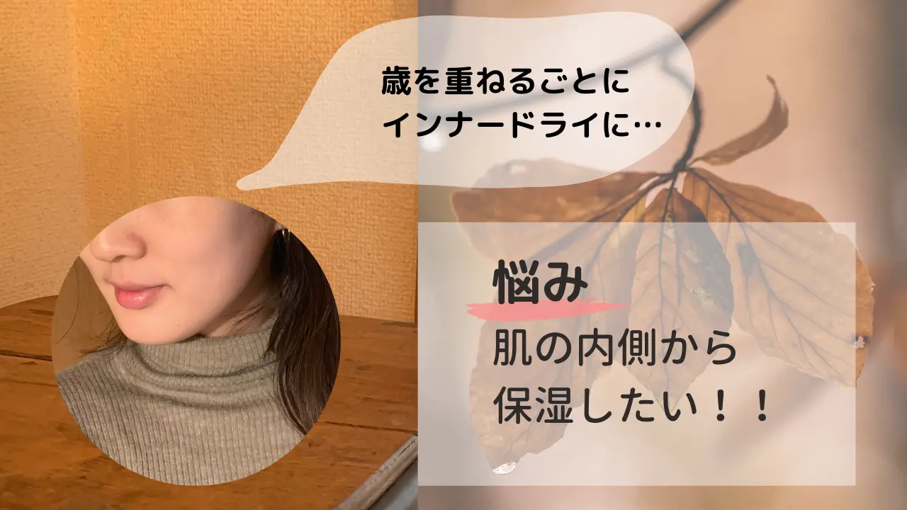 歳を重ねるごとにインナードライに・・・悩み肌の内側から保湿したい!!