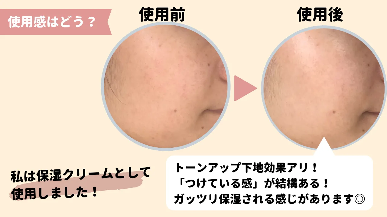 使用感はどう？私は保湿クリームとして使用しました！使用前、使用後　トーンアップ下地効果アリ！「つけている感」が結構ある！ガッツリ保湿される感じがあります〇