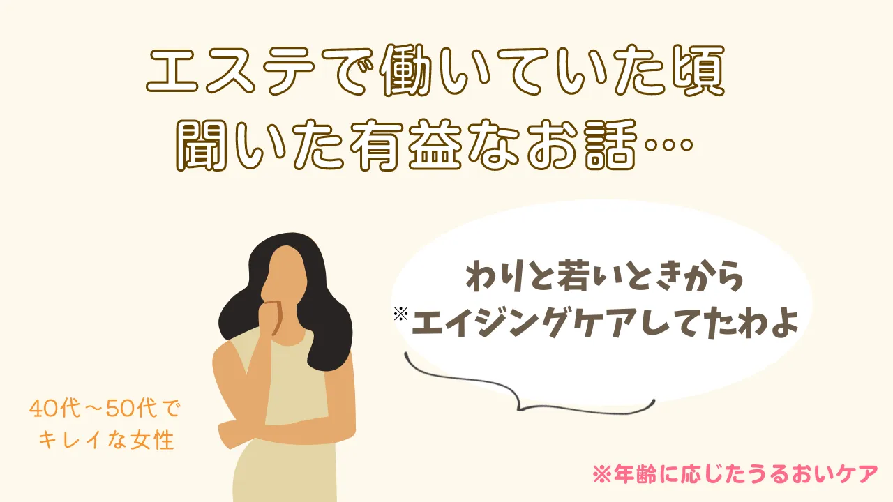 エステで働いていた頃聞いた有益なお話・・・わりと若いときから※エイジングケアしてたわよ40代~50代でキレイな女性※年齢に応じたうるおいケア