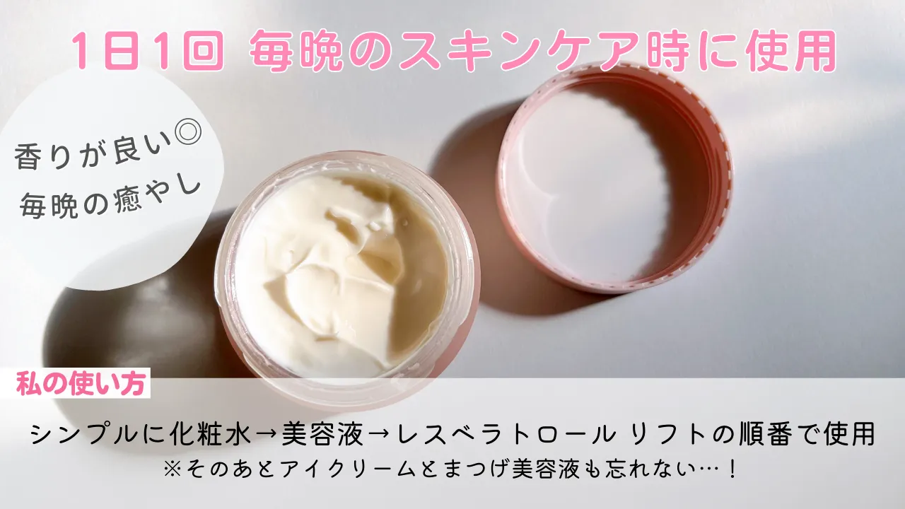 1日1回毎晩のスキンケア時に使用香りが良い毎晩の癒やし私の使い方シンプルに化粧水⇒美容液⇒レスベラトロールリフトの順番で使用※そのあとアイクリームとまつげ美容液も忘れない・・・!