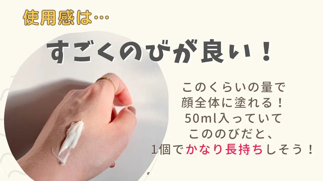 使用感は・・・すごくのびが良い!このくらいの量で顔全体に塗れる!50ml入っていてこののびだと、1個でかなり長持ちしそう!