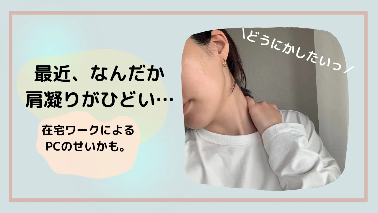 どうにかしたいっ/最近、なんだか肩凝りがひどい・・・在宅ワークによるPCのせいかも。