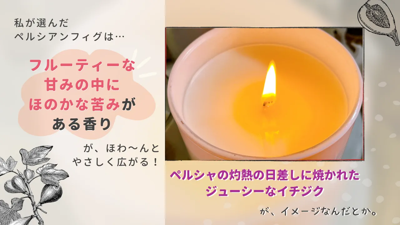 私が選んだペルシアンフィグは...フルーティーな甘みの中にほのかな苦みがある香りが、ほわ~んとやさしく広がる!ペルシャの灼熱の日差しに焼かれたジューシーなイチジクが、イメージなんだとか。