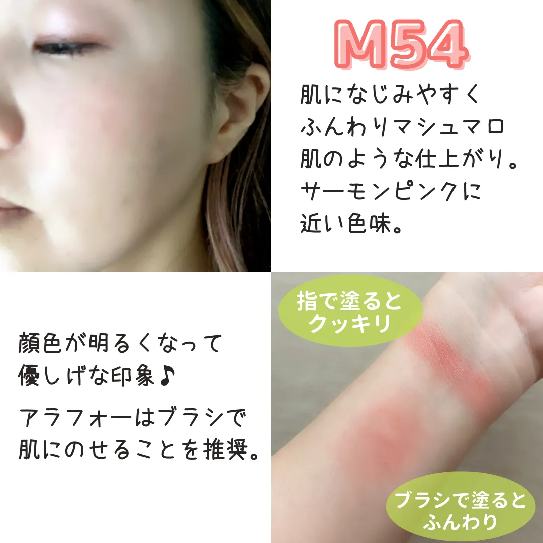 M54 肌になじみやすくふんわりマシュマロ肌のような仕上がり。サーモンピンクに近い色味。顔色が明るくなって優しげな印象♪アラフォーはブラシで肌にのせることを推奨。ブラシで塗るとふんわり 指で塗るとクッキリ