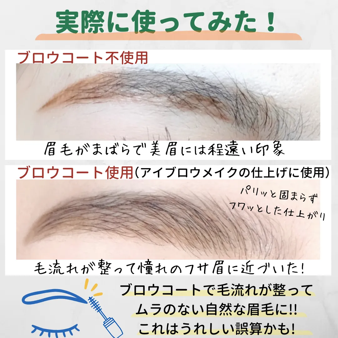 実際に使ってみた!ブロウコート不使用眉毛がまばらで美眉には程遠い印象ブロウコート使用 (アイブロウメイクの仕上げに使用)パリッと固まらず フワッとした仕上がり毛流れが整って憧れのフサ眉に近づいた!ブロウコートで毛流れが整って ムラのない自然な眉毛に!! これはうれしい誤算かも!